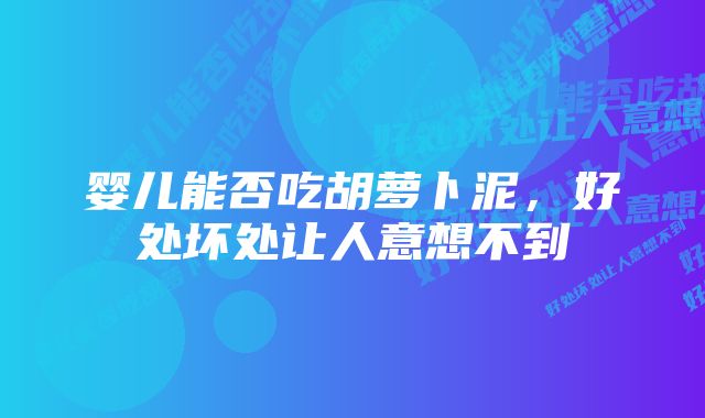 婴儿能否吃胡萝卜泥，好处坏处让人意想不到