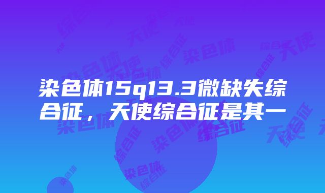 染色体15q13.3微缺失综合征，天使综合征是其一