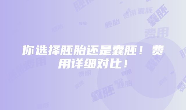 你选择胚胎还是囊胚！费用详细对比！