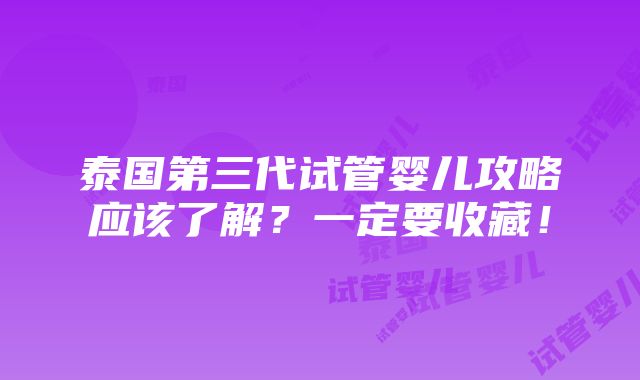 泰国第三代试管婴儿攻略应该了解？一定要收藏！