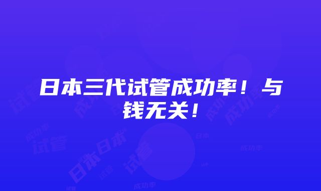 日本三代试管成功率！与钱无关！