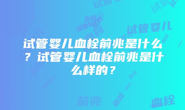 试管婴儿血栓前兆是什么？试管婴儿血栓前兆是什么样的？