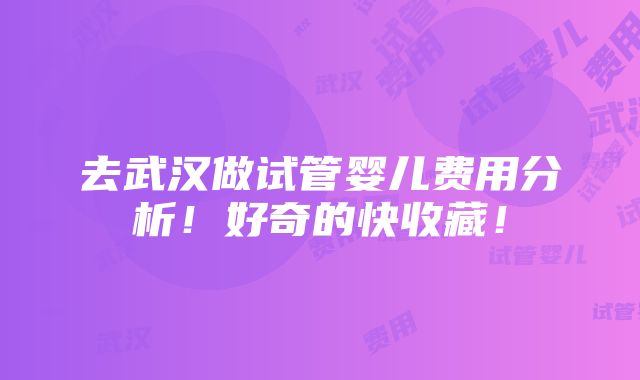 去武汉做试管婴儿费用分析！好奇的快收藏！