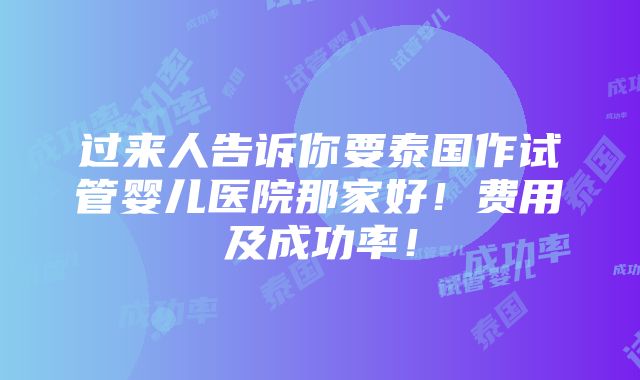 过来人告诉你要泰国作试管婴儿医院那家好！费用及成功率！