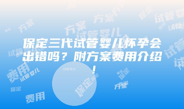 保定三代试管婴儿怀孕会出错吗？附方案费用介绍！