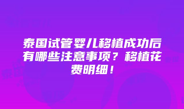 泰国试管婴儿移植成功后有哪些注意事项？移植花费明细！