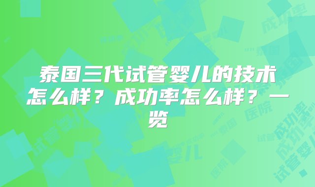 泰国三代试管婴儿的技术怎么样？成功率怎么样？一览