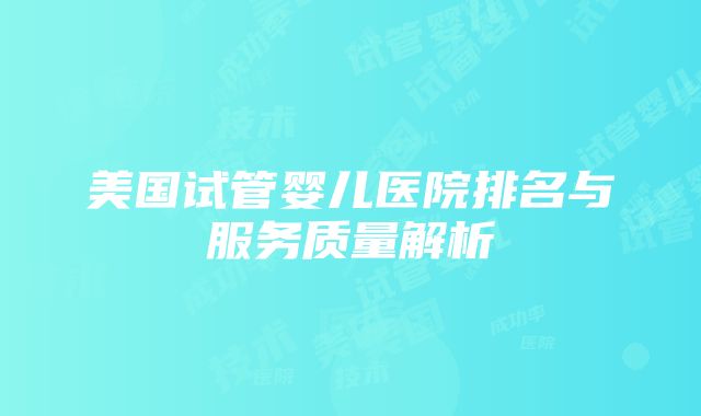 美国试管婴儿医院排名与服务质量解析