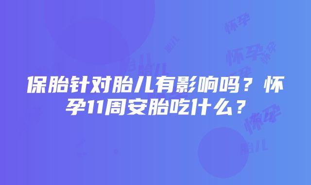 保胎针对胎儿有影响吗？怀孕11周安胎吃什么？