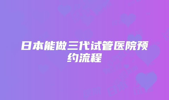 日本能做三代试管医院预约流程