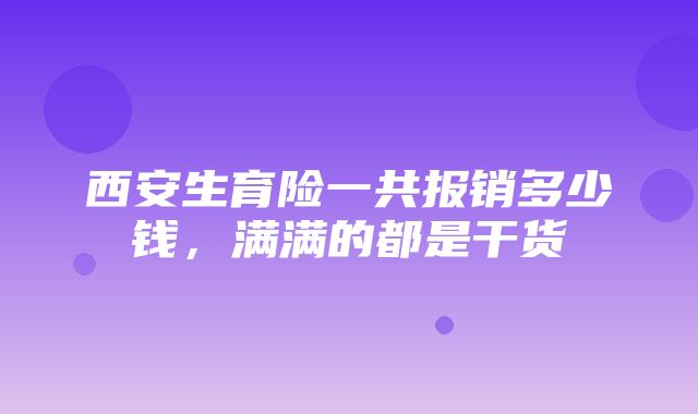 西安生育险一共报销多少钱，满满的都是干货