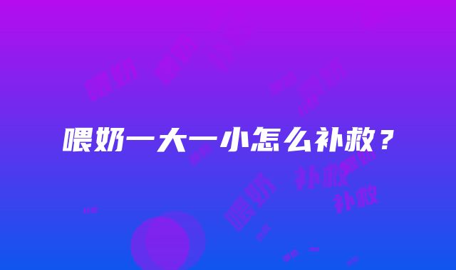 喂奶一大一小怎么补救？