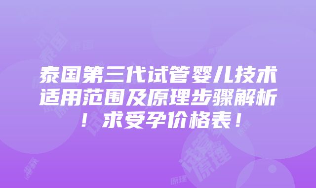 泰国第三代试管婴儿技术适用范围及原理步骤解析！求受孕价格表！