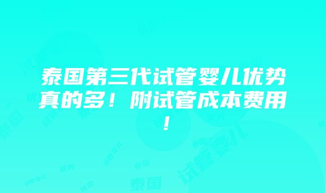 泰国第三代试管婴儿优势真的多！附试管成本费用！