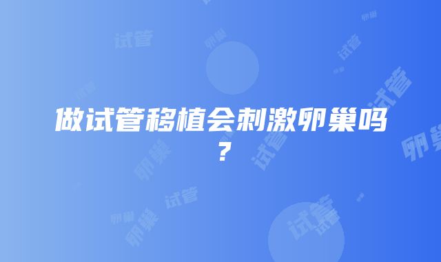 做试管移植会刺激卵巢吗？