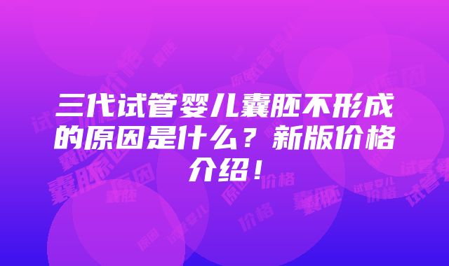 三代试管婴儿囊胚不形成的原因是什么？新版价格介绍！