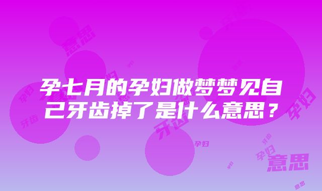 孕七月的孕妇做梦梦见自己牙齿掉了是什么意思？