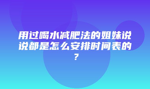 用过喝水减肥法的姐妹说说都是怎么安排时间表的？