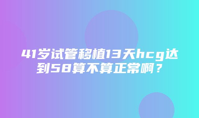 41岁试管移植13天hcg达到58算不算正常啊？