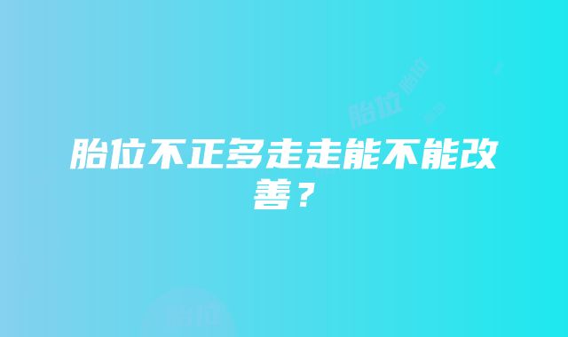 胎位不正多走走能不能改善？