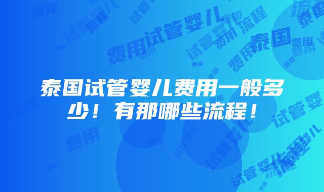 泰国试管婴儿费用一般多少！有那哪些流程！