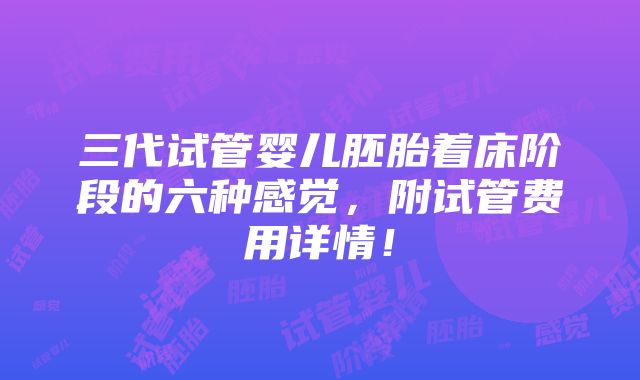 三代试管婴儿胚胎着床阶段的六种感觉，附试管费用详情！