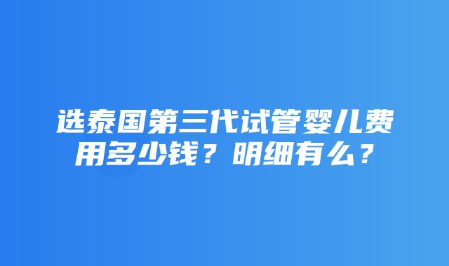 选泰国第三代试管婴儿费用多少钱？明细有么？