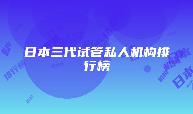 日本三代试管私人机构排行榜