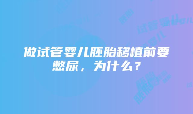 做试管婴儿胚胎移植前要憋尿，为什么？