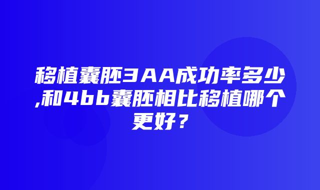 移植囊胚3AA成功率多少,和4bb囊胚相比移植哪个更好？