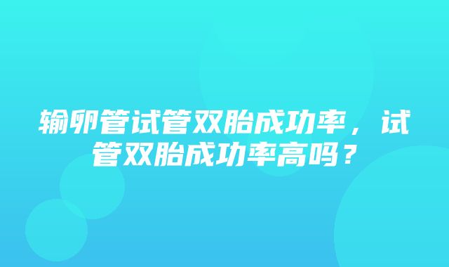 输卵管试管双胎成功率，试管双胎成功率高吗？