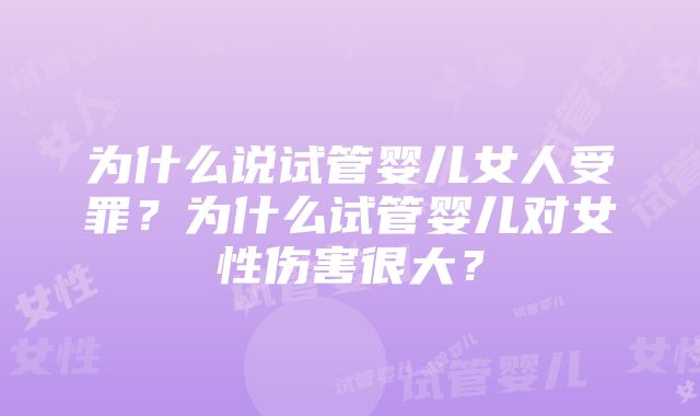 为什么说试管婴儿女人受罪？为什么试管婴儿对女性伤害很大？