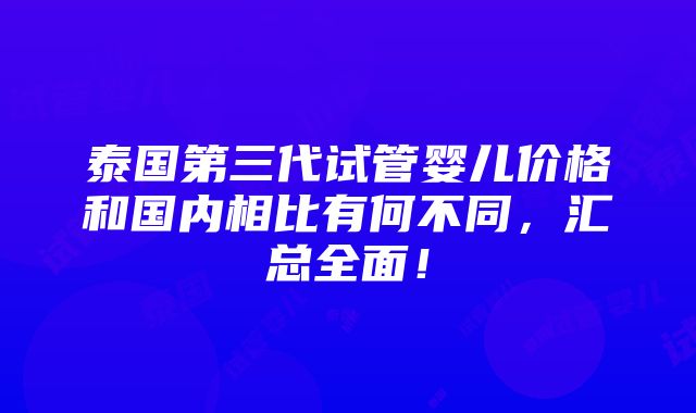 泰国第三代试管婴儿价格和国内相比有何不同，汇总全面！