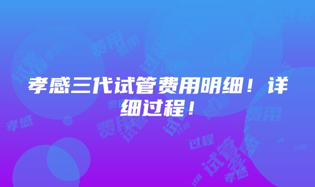 孝感三代试管费用明细！详细过程！