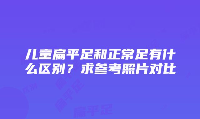 儿童扁平足和正常足有什么区别？求参考照片对比