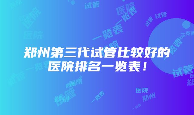 郑州第三代试管比较好的医院排名一览表！