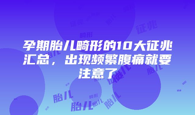 孕期胎儿畸形的10大征兆汇总，出现频繁腹痛就要注意了