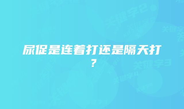 尿促是连着打还是隔天打？