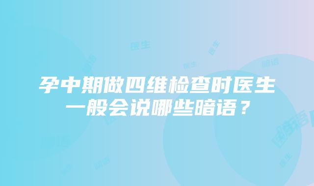 孕中期做四维检查时医生一般会说哪些暗语？