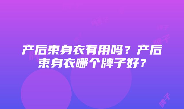 产后束身衣有用吗？产后束身衣哪个牌子好？