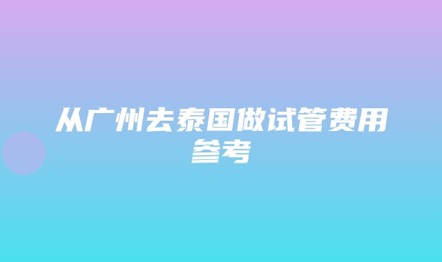 从广州去泰国做试管费用参考