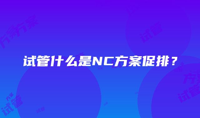 试管什么是NC方案促排？