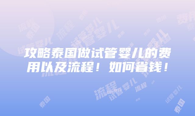 攻略泰国做试管婴儿的费用以及流程！如何省钱！