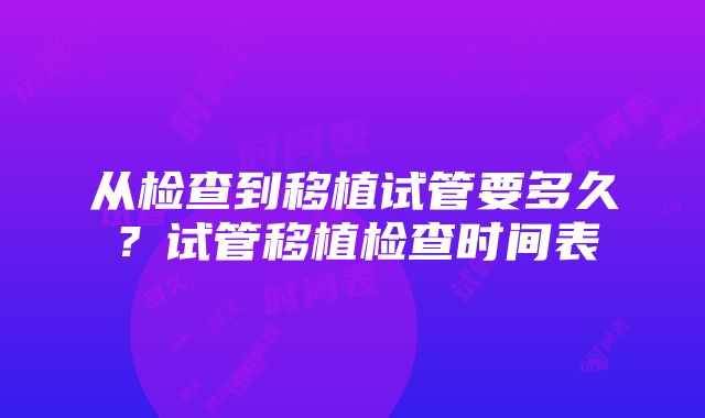 从检查到移植试管要多久？试管移植检查时间表