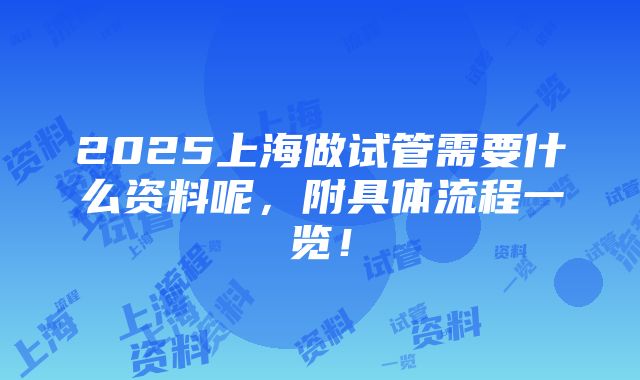 2025上海做试管需要什么资料呢，附具体流程一览！