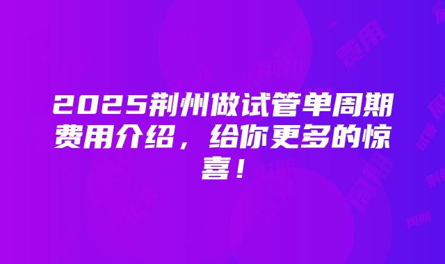 2025荆州做试管单周期费用介绍，给你更多的惊喜！