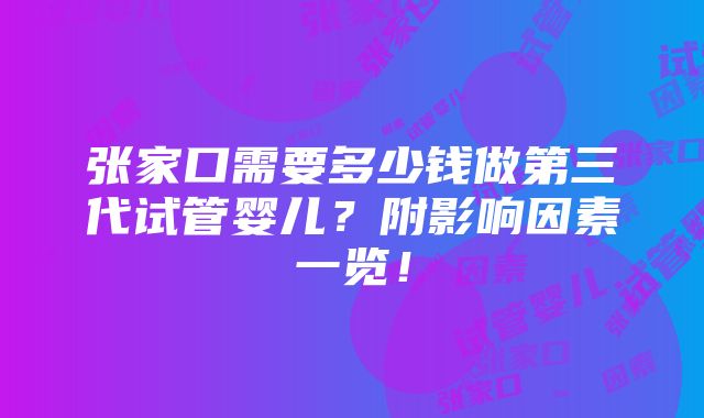 张家口需要多少钱做第三代试管婴儿？附影响因素一览！