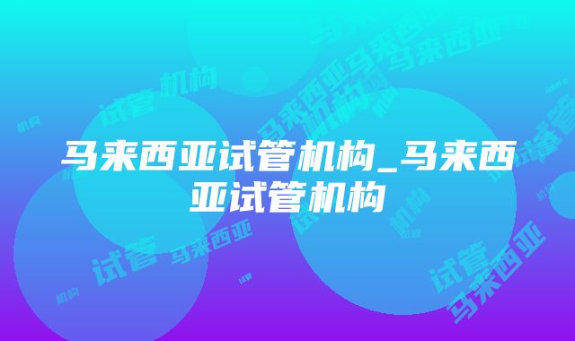 马来西亚试管机构_马来西亚试管机构