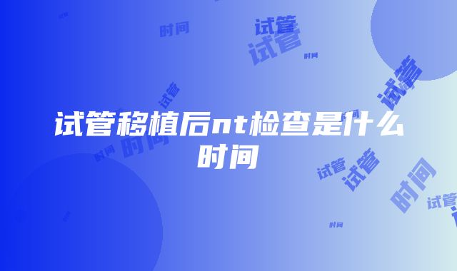 试管移植后nt检查是什么时间