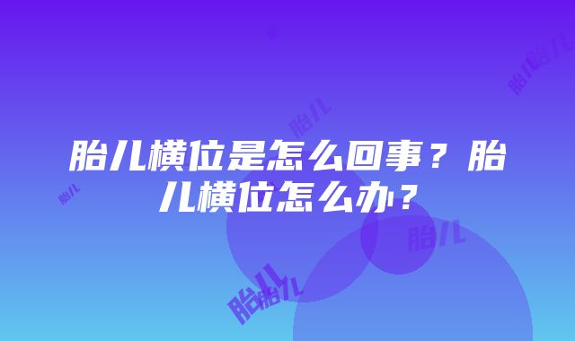 胎儿横位是怎么回事？胎儿横位怎么办？